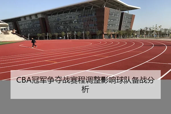 CBA冠军争夺战赛程调整影响球队备战分析